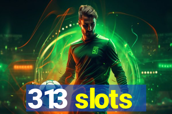 313 slots